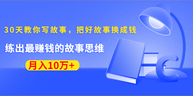 《30天教你写故事，把好故事换成钱》练出最赚钱的故事思维，月入10万+-八爪鱼资源库