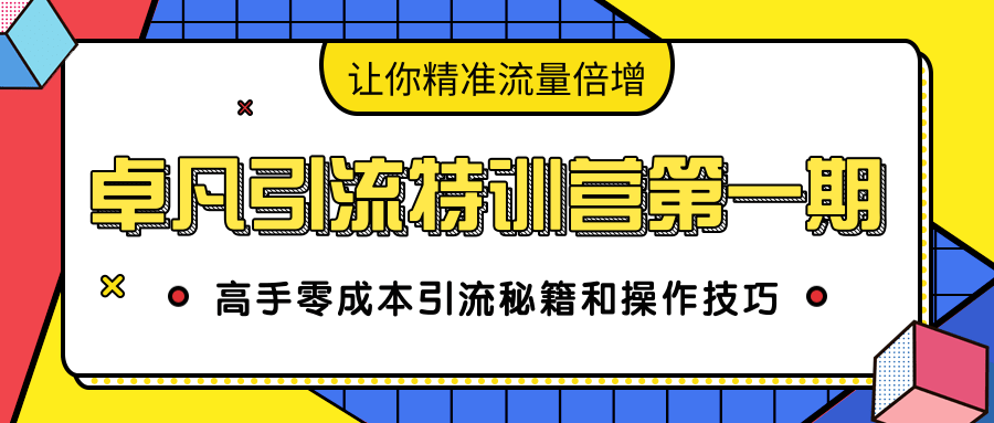 卓凡引流特训营第一期：高手零成本引流秘籍和操作技巧，让你精准流量倍增-八爪鱼资源库