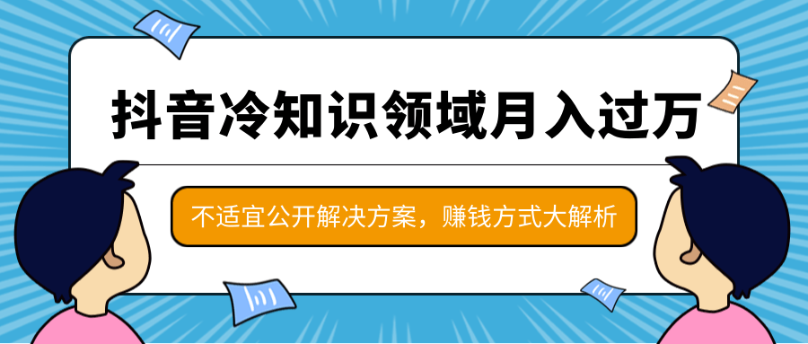 抖音冷知识领域月入过万项目，不适宜公开解决方案 ，抖音赚钱方式大解析！-八爪鱼资源库