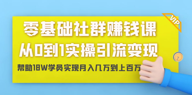 零基础社群赚钱课：从0到1实操引流变现，帮助18W学员实现月入几万到上百万-八爪鱼资源库