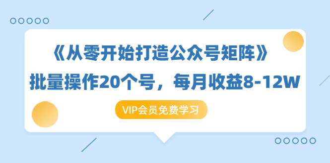 《从零开始打造公众号矩阵》批量操作20个号，每月收益大概8-12W（44节课）-八爪鱼资源库
