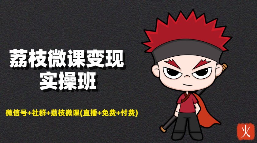 荔枝微课变现实操班：微信号+社群+荔枝微课打造自动化成交闭环系统-八爪鱼资源库