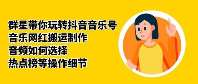 群星带你玩转抖音音乐号，音乐网红搬运制作，音频如何选择，热点榜等操作细节-八爪鱼资源库