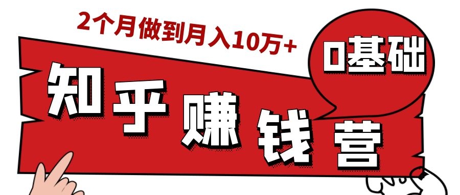 知乎赚钱实战营，0门槛，每天1小时，从月入2000到2个月做到月入10万+-八爪鱼资源库