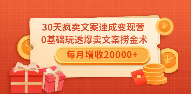 30天疯卖文案速成变现营，0基础玩透爆卖文案捞金术！每月增收20000+-八爪鱼资源库