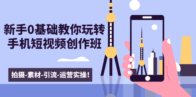 新手0基础教你玩转手机短视频创作班:拍摄-素材-引流-运营实操!-八爪鱼资源库