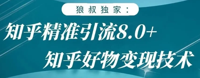 狼叔知乎精准引流8.0，知乎好物变现技术，轻松月赚3W+-八爪鱼资源库