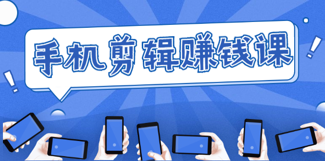 手机剪辑赚钱课，抓住短视频风口剪出百万爆款视频，实操小白3周赚到20000+-八爪鱼资源库