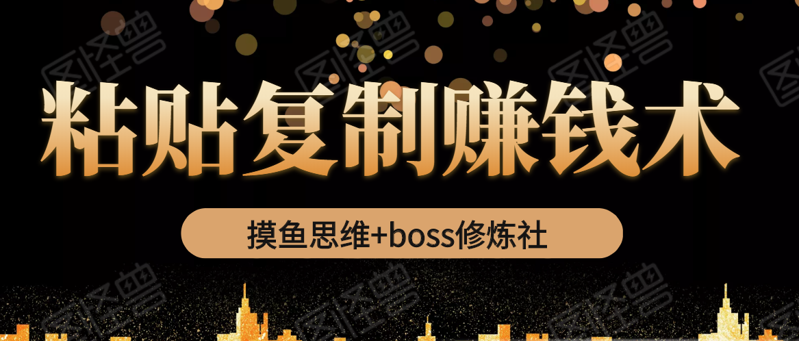 摸鱼思维+boss修炼社·粘贴复制赚钱术，我靠粘贴复制又赚了3万多，月入20万的项目-八爪鱼资源库