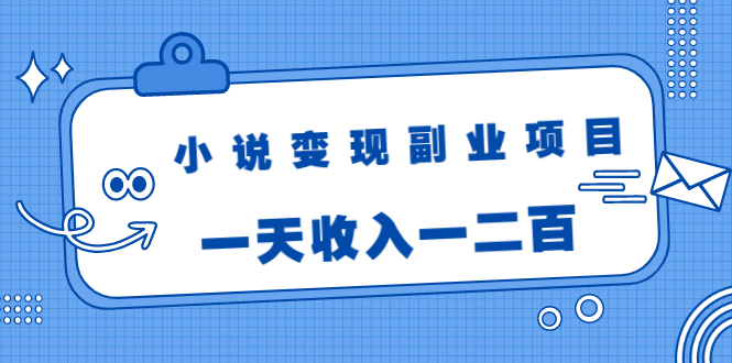 小说变现副业项目：老项目新玩法，视频被动引流躺赚模式，一天收入一二百-八爪鱼资源库