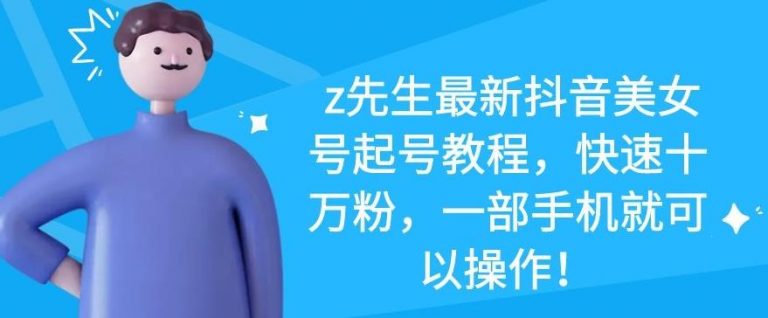 z先生最新抖音美女号起号教程，快速十万粉，一部手机就可以操作-八爪鱼资源库