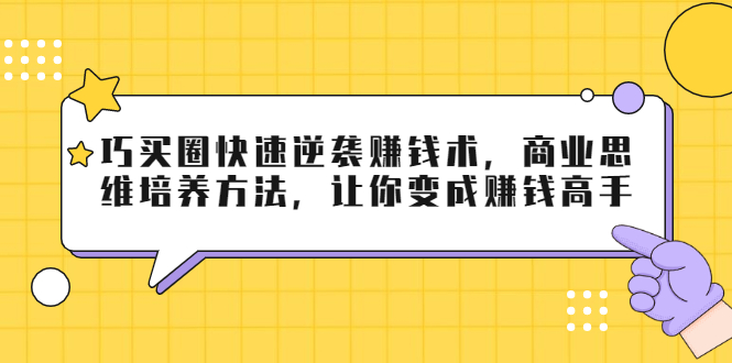 巧买圈快速逆袭赚钱术，商业思维培养方法，让你变成赚钱高手-八爪鱼资源库