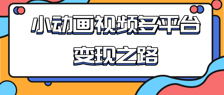 从快手小游戏到多平台多种形式变现，开启小动画推广变现之路-八爪鱼资源库