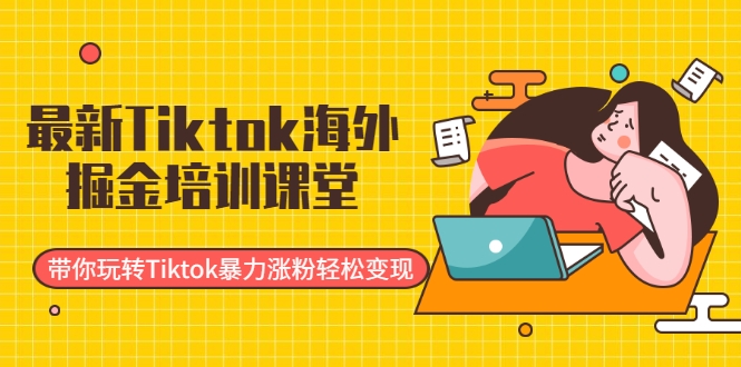 最新Tiktok海外掘金培训课堂：带你玩转Tiktok暴力涨粉轻松变现-八爪鱼资源库