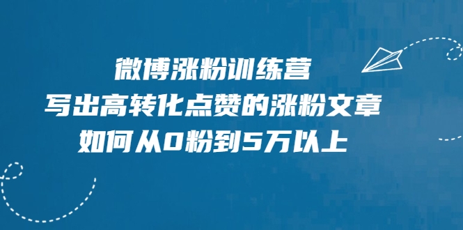 微博涨粉训练营，写出高转化点赞的涨粉文章，如何从0粉到5万以上-八爪鱼资源库