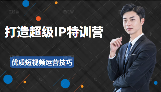 超级IP特训营:表演表达、高效输出优质短视频运营技巧,价值999元-八爪鱼资源库