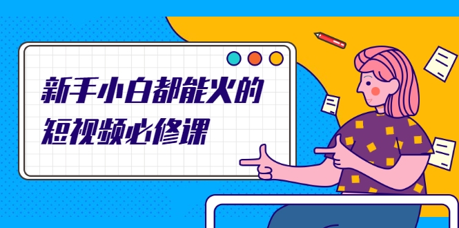 新手小白都能火的短视频必修课，教你三天就能上热门的短视频IP技术-八爪鱼资源库