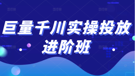 巨量千川实操投放进阶班，投放策略、方案，复盘模型和数据异常全套解决方法-八爪鱼资源库