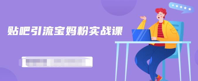 百度贴吧引流宝妈粉实战课，小白也可以日引100+精准粉-八爪鱼资源库