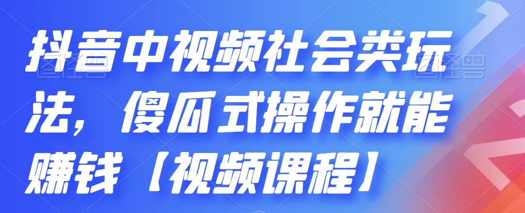 抖音中视频社会类玩法，傻瓜式操作就能赚钱【视频课程】-八爪鱼资源库