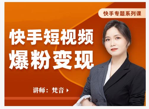 梵音·快手短视频爆粉变现，破解提升视频点击的密码，让作品流量翻倍-八爪鱼资源库