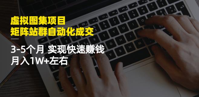 虚拟图集项目：矩阵站群自动化成交，3-5个月实现快速赚钱月入1W+左右-八爪鱼资源库