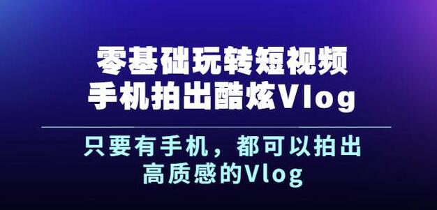 杨精坤零基础玩转短视频手机拍出酷炫Vlog,只要有手机就可以拍出高质感的Vlog-八爪鱼资源库