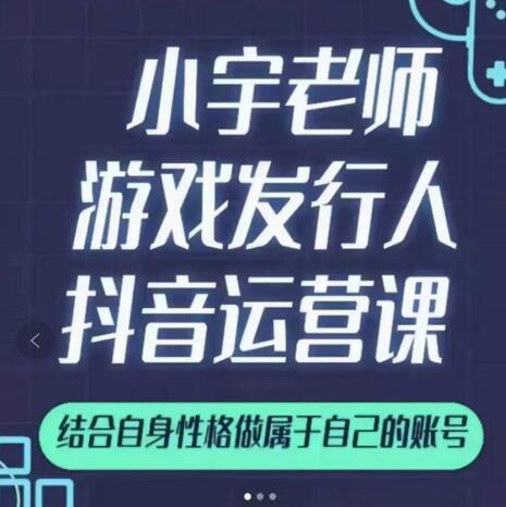 小宇老师游戏发行人实战课，非常适合想把抖音做个副业的人，或者2次创业的人-八爪鱼资源库