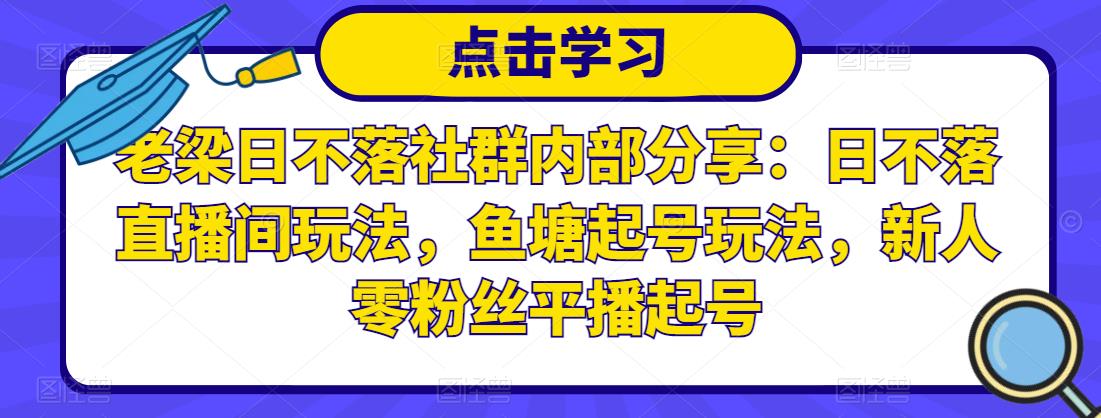 老梁日不落社群内部分享：日不落直播间玩法，鱼塘起号玩法，新人零粉丝平播起号-八爪鱼资源库