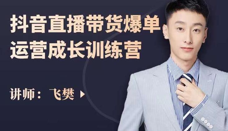 飞樊：抖音直播带货爆单运营成长训练营，手把手教你玩转直播带货-八爪鱼资源库
