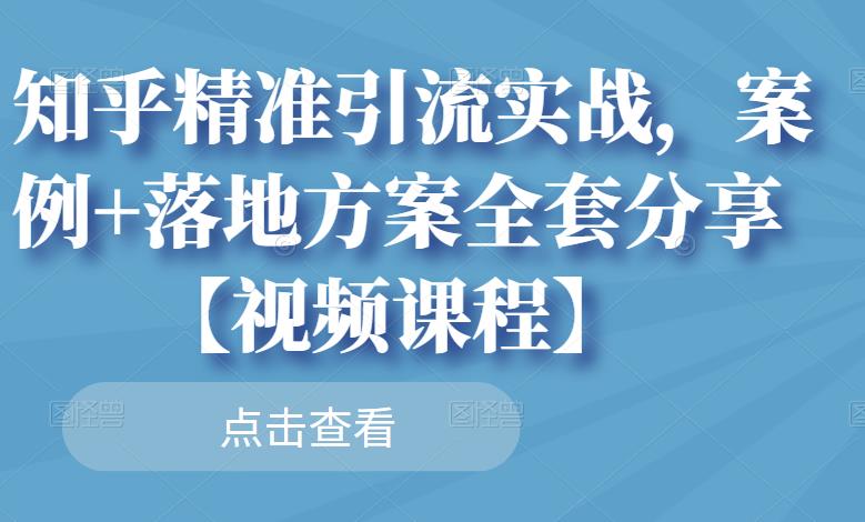 知乎精准引流实战，案例+落地方案全套分享【视频课程】-八爪鱼资源库