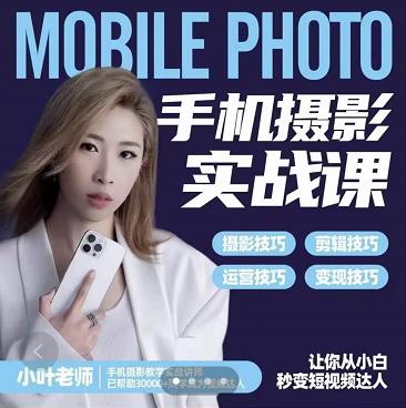 小叶老师手机摄影实战课：思维+实操，适合新手一站式拍摄剪辑教学，让你从小白秒变短视频达人-八爪鱼资源库
