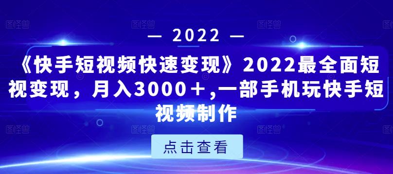 《快手短视频快速变现》2022最全面短视变现，月入3000＋,一部手机玩快手短视频制作-八爪鱼资源库