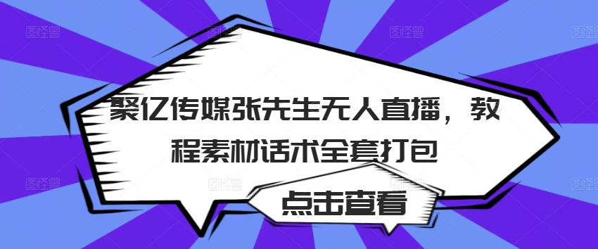 聚亿传媒张先生无人直播，教程素材话术全套打包-八爪鱼资源库