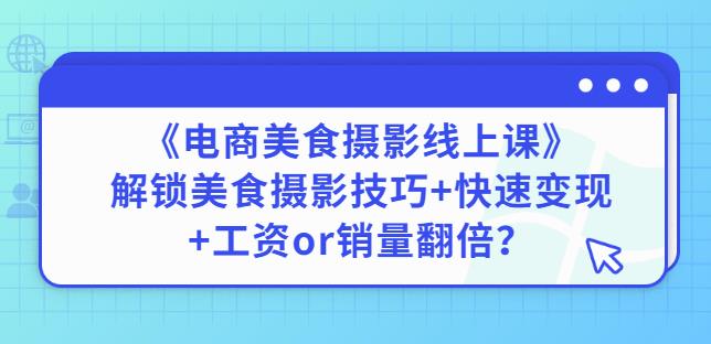 陈飞燕《电商美食摄影线上课》解锁美食摄影技巧+快速变现+工资or销量翻倍-八爪鱼资源库