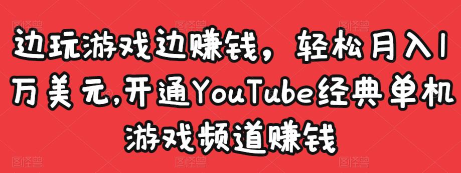 边玩游戏边赚钱，轻松月入1万美元，开通YouTube经典单机游戏频道赚钱-八爪鱼资源库
