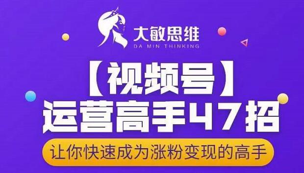 大敏思维-视频号运营高手47招，让你快速成为涨粉变现高手-八爪鱼资源库