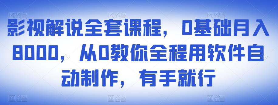 影视解说全套课程，0基础月入8000，从0教你全程用软件自动制作，有手就行-八爪鱼资源库