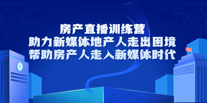 房产直播训练营，助力新媒体地产人走出困境，帮助房产人走入新媒体时代-八爪鱼资源库