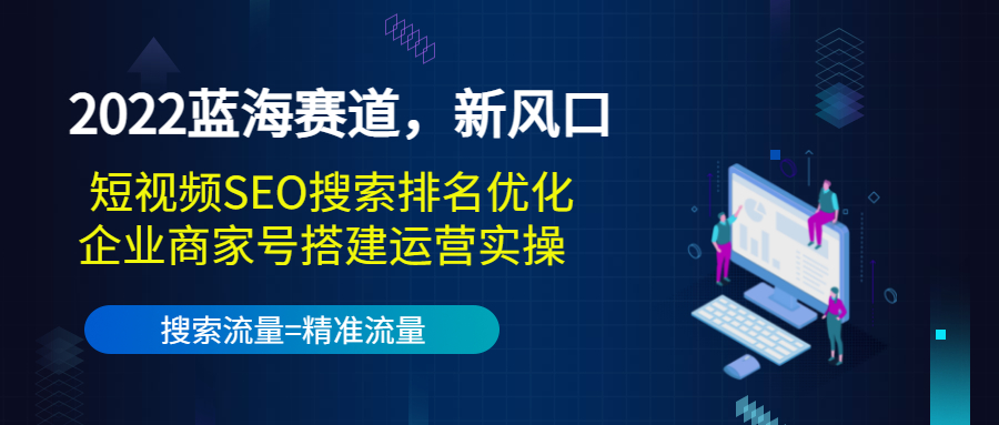 2022蓝海赛道，新风口：短视频SEO搜索排名优化+企业商家号搭建运营实操-八爪鱼资源库