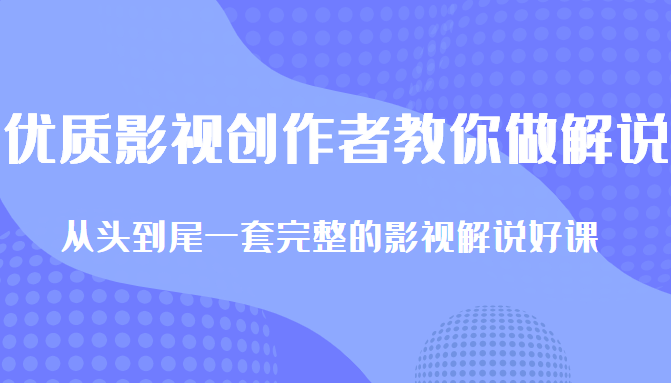 优质影视领域创作者教你做解说变现，从头到尾一套完整的解说课，附全套软件-八爪鱼资源库