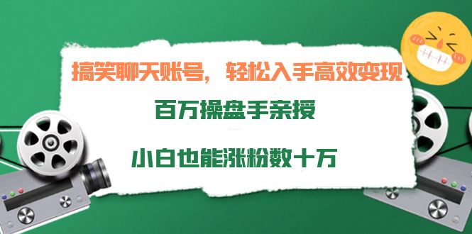 搞笑聊天账号，轻松入手高效变现，百万操盘手亲授，小白也能涨粉数十万-八爪鱼资源库