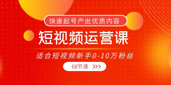 短视频运营课，适合短视频新手0-10万粉丝，快速起号产出优质内容（无水印）-八爪鱼资源库