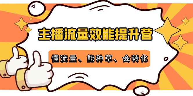 主播流量效能提升营：懂流量、能种草、会转化，清晰明确方法规则-八爪鱼资源库