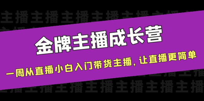 金牌主播成长营，一周从直播小白入门带货主播，让直播更简单-八爪鱼资源库