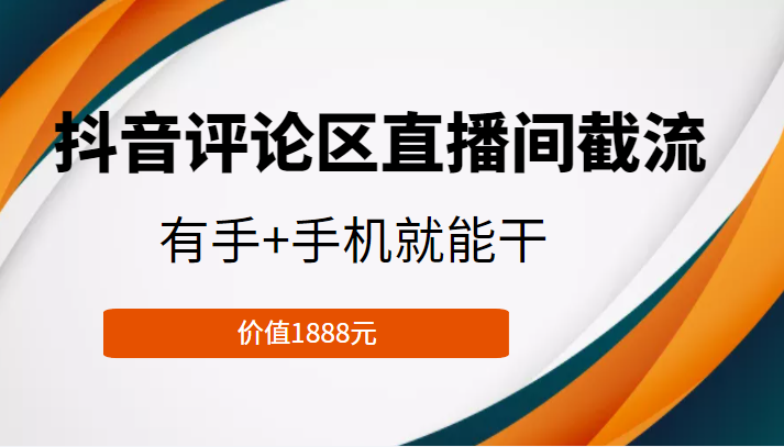抖音评论区直播间截流，有手+手机就能干，门槛极低，模式可大量复制（价值1888元）-八爪鱼资源库
