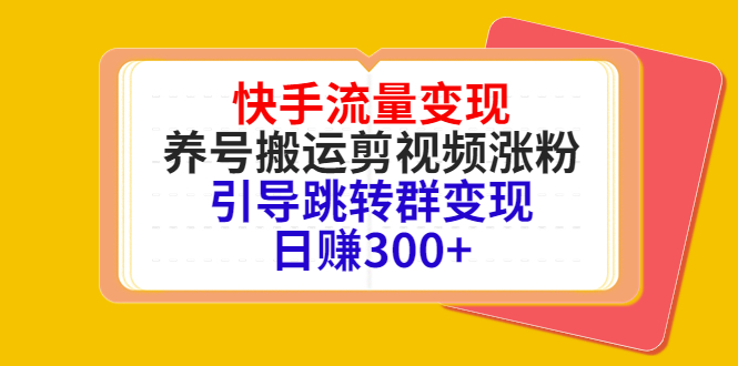 快手流量变现，养号搬运剪视频涨粉，引导跳转群变现日赚300+-八爪鱼资源库