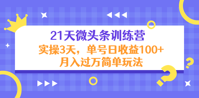 21天微头条训练营，实操3天，单号日收益100+月入过万简单玩法-八爪鱼资源库
