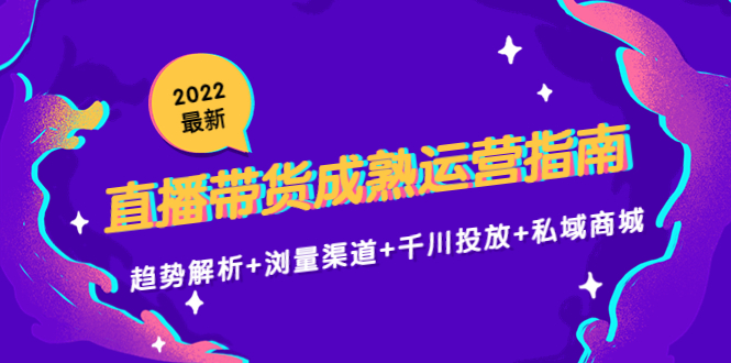 2022最新直播带货成熟运营指南3.0：趋势解析+浏量渠道+千川投放+私域商城-八爪鱼资源库