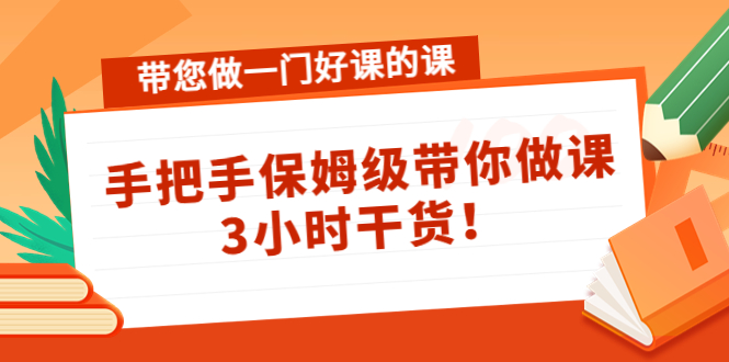 带您做一门好课的课：手把手保姆级带你做课，3小时干货-八爪鱼资源库